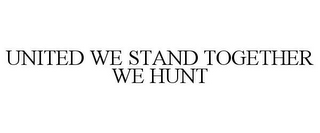 UNITED WE STAND TOGETHER WE HUNT