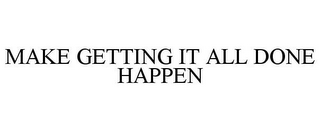 MAKE GETTING IT ALL DONE HAPPEN