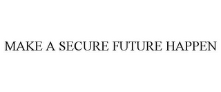 MAKE A SECURE FUTURE HAPPEN