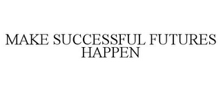 MAKE SUCCESSFUL FUTURES HAPPEN