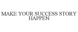 MAKE YOUR SUCCESS STORY HAPPEN