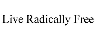 LIVE RADICALLY FREE