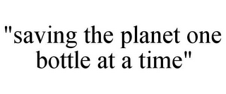 "SAVING THE PLANET ONE BOTTLE AT A TIME"