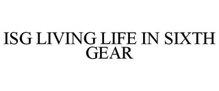 ISG LIVING LIFE IN SIXTH GEAR