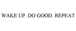 WAKE UP. DO GOOD. REPEAT