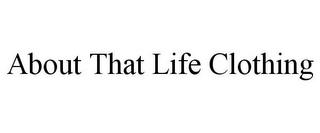 ABOUT THAT LIFE CLOTHING