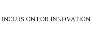 INCLUSION FOR INNOVATION