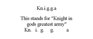 KN.I.G.G.A THIS STANDS FOR "KNIGHT IN GODS GREATEST ARMY" KN. I. G. G. A