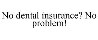 NO DENTAL INSURANCE? NO PROBLEM!