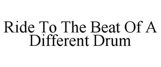 RIDE TO THE BEAT OF A DIFFERENT DRUM