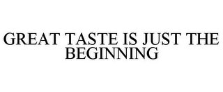 GREAT TASTE IS JUST THE BEGINNING