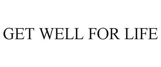 GET WELL FOR LIFE