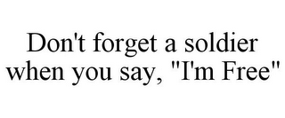DON'T FORGET A SOLDIER WHEN YOU SAY, "I'M FREE"