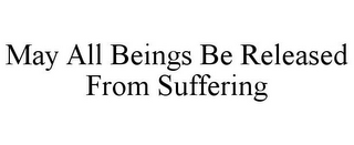 MAY ALL BEINGS BE RELEASED FROM SUFFERING