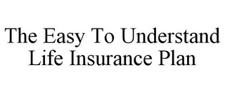 THE EASY TO UNDERSTAND LIFE INSURANCE PLAN