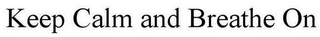 KEEP CALM AND BREATHE ON