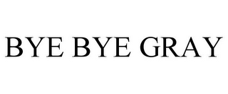 BYE BYE GRAY