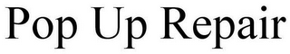 POP UP REPAIR