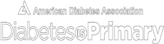 AMERICAN DIABETES ASSOCIATION DIABETES IS PRIMARY