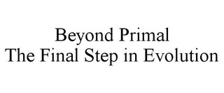 BEYOND PRIMAL THE FINAL STEP IN EVOLUTION