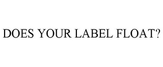 DOES YOUR LABEL FLOAT?