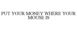 PUT YOUR MONEY WHERE YOUR MOUSE IS