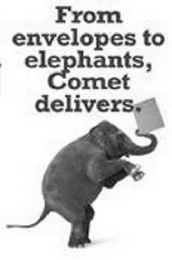 FROM ENVELOPES TO ELEPHANTS, COMET DELIVERS.
