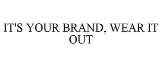 IT'S YOUR BRAND, WEAR IT OUT