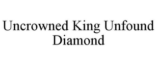 UNCROWNED KING UNFOUND DIAMOND