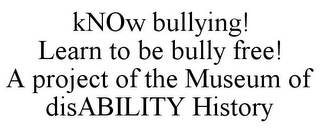 KNOW BULLYING! LEARN TO BE BULLY FREE! A PROJECT OF THE MUSEUM OF DISABILITY HISTORY