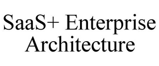 SAAS+ ENTERPRISE ARCHITECTURE