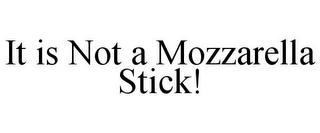 IT IS NOT A MOZZARELLA STICK!