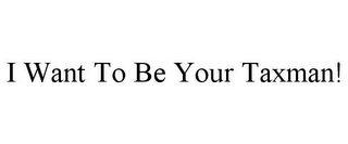 I WANT TO BE YOUR TAXMAN!