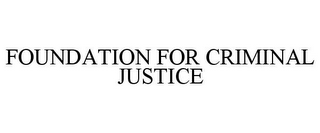 FOUNDATION FOR CRIMINAL JUSTICE