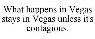 WHAT HAPPENS IN VEGAS STAYS IN VEGAS UNLESS IT'S CONTAGIOUS.