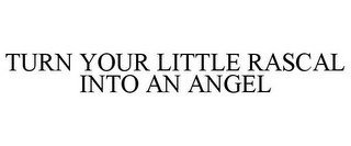 TURN YOUR LITTLE RASCAL INTO AN ANGEL