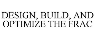 DESIGN, BUILD, AND OPTIMIZE THE FRAC