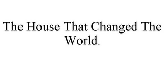 THE HOUSE THAT CHANGED THE WORLD.