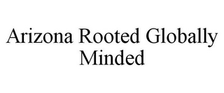 ARIZONA ROOTED GLOBALLY MINDED