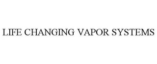 LIFE CHANGING VAPOR SYSTEMS