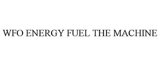 WFO ENERGY FUEL THE MACHINE