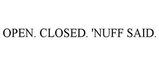 OPEN. CLOSED. 'NUFF SAID.