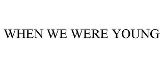 WHEN WE WERE YOUNG