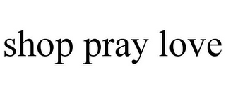 SHOP PRAY LOVE