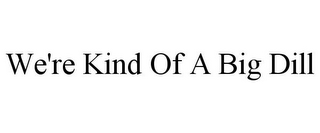 WE'RE KIND OF A BIG DILL