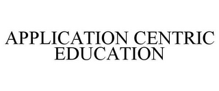 APPLICATION CENTRIC EDUCATION