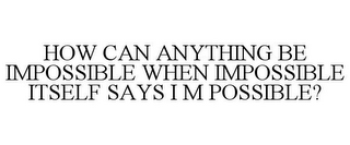 HOW CAN ANYTHING BE IMPOSSIBLE WHEN IMPOSSIBLE ITSELF SAYS I M POSSIBLE?
