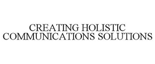CREATING HOLISTIC COMMUNICATIONS SOLUTIONS