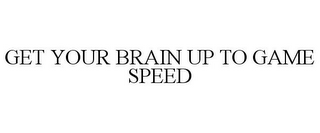 GET YOUR BRAIN UP TO GAME SPEED