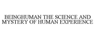 BEINGHUMAN THE SCIENCE AND MYSTERY OF HUMAN EXPERIENCE